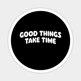 Good things take time Magnet